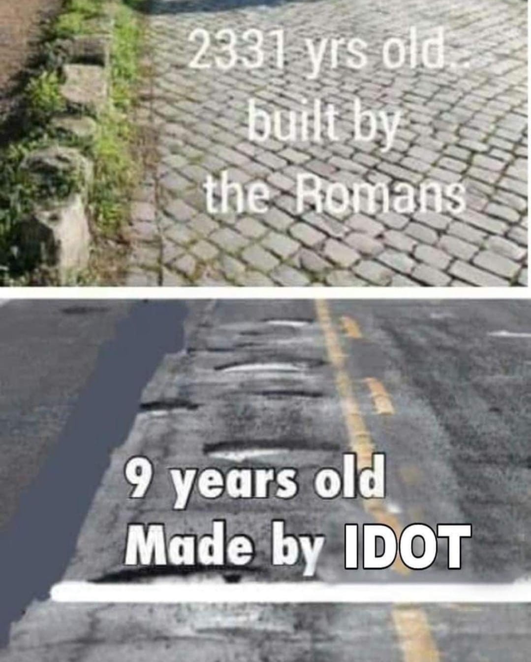 The meme is a comparison between the age of a Roman road and a modern road. The top image shows a Roman road with the text "2331 yrs old, built by the Romans". The bottom image shows a modern road with a pothole and the text "9 years old, made by IDOT" (a play on the phrase "I D-O-T" meaning "I do not think" but also referencing the state's Department of Transportation). The meme is making a humorous comparison between the long-lasting nature of Roman infrastructure and the short-lived nature of modern infrastructure.